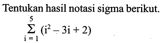 Tentukan hasil notasi sigma berikut. sigma i=1 5 (i^2-3i+2)