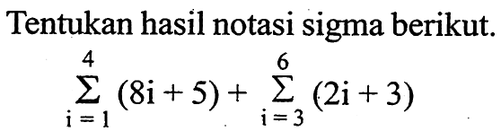 Tentukan hasil notasi sigma berikut. sigma i=1 4 (8i+5)+sigma 1=3 6 (2i+3)