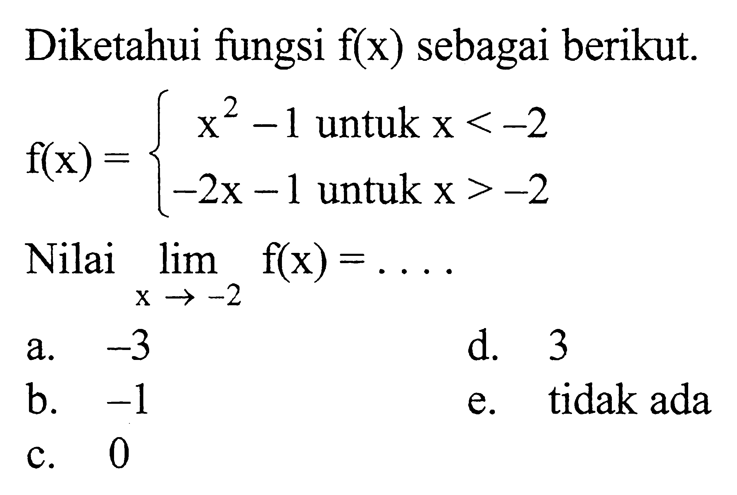Diketahui fungsi f(x) sebagai berikut. f(x)=x^2-1 untuk x<-2, -2x-1 untuk x>-2. Nilai lim x->-2 f(x) = ... 