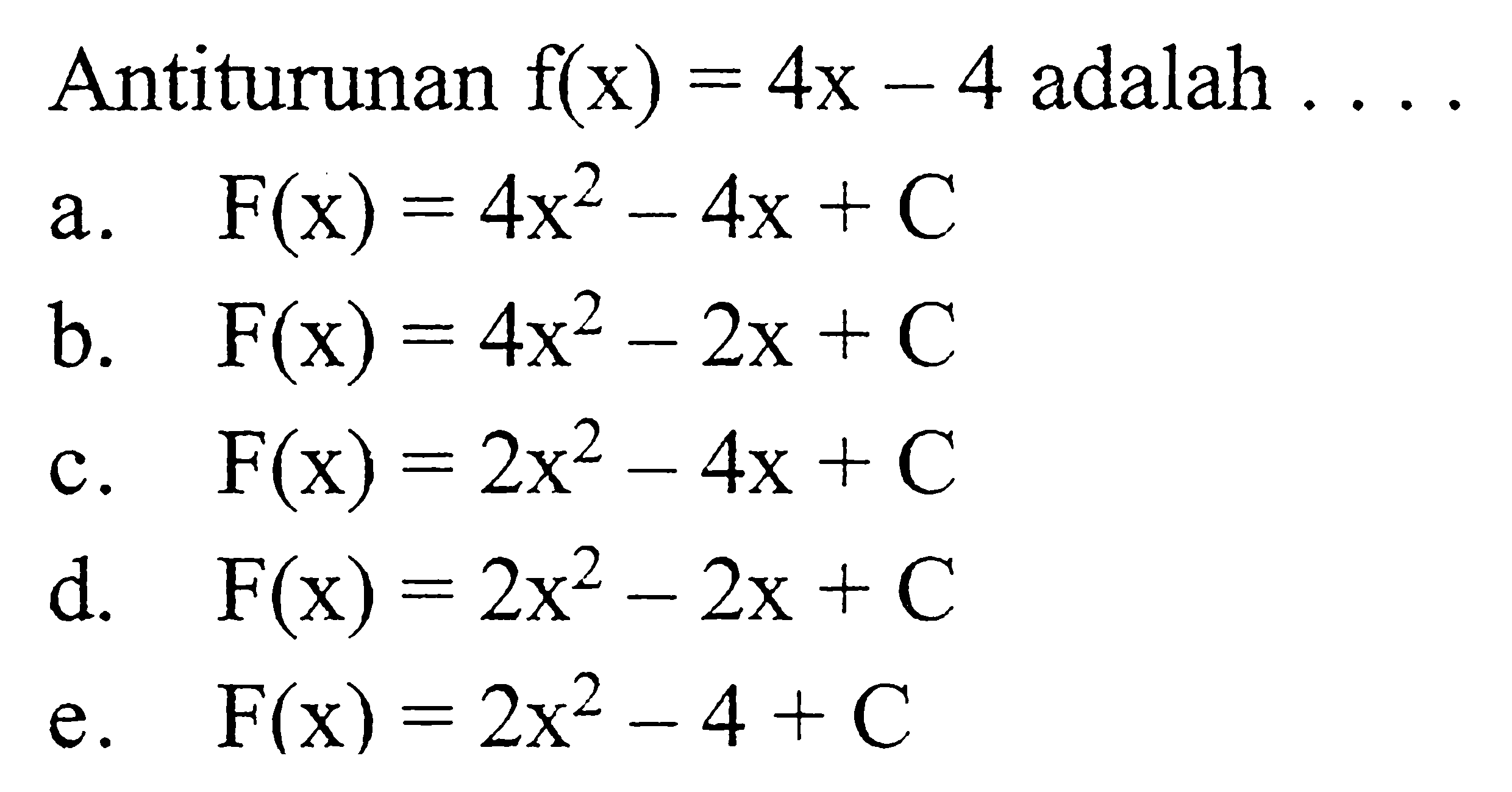 Antiturunan  f(x)=4x-4  adalah  .... a.  F(x)=4x^2-4x+C b.  F(x)=4x^2-2x+C c.  F(x)=2x^2-4x+C d.  F(x)=2x^2-2x+C e.  F(x)=2x^2-4+C 