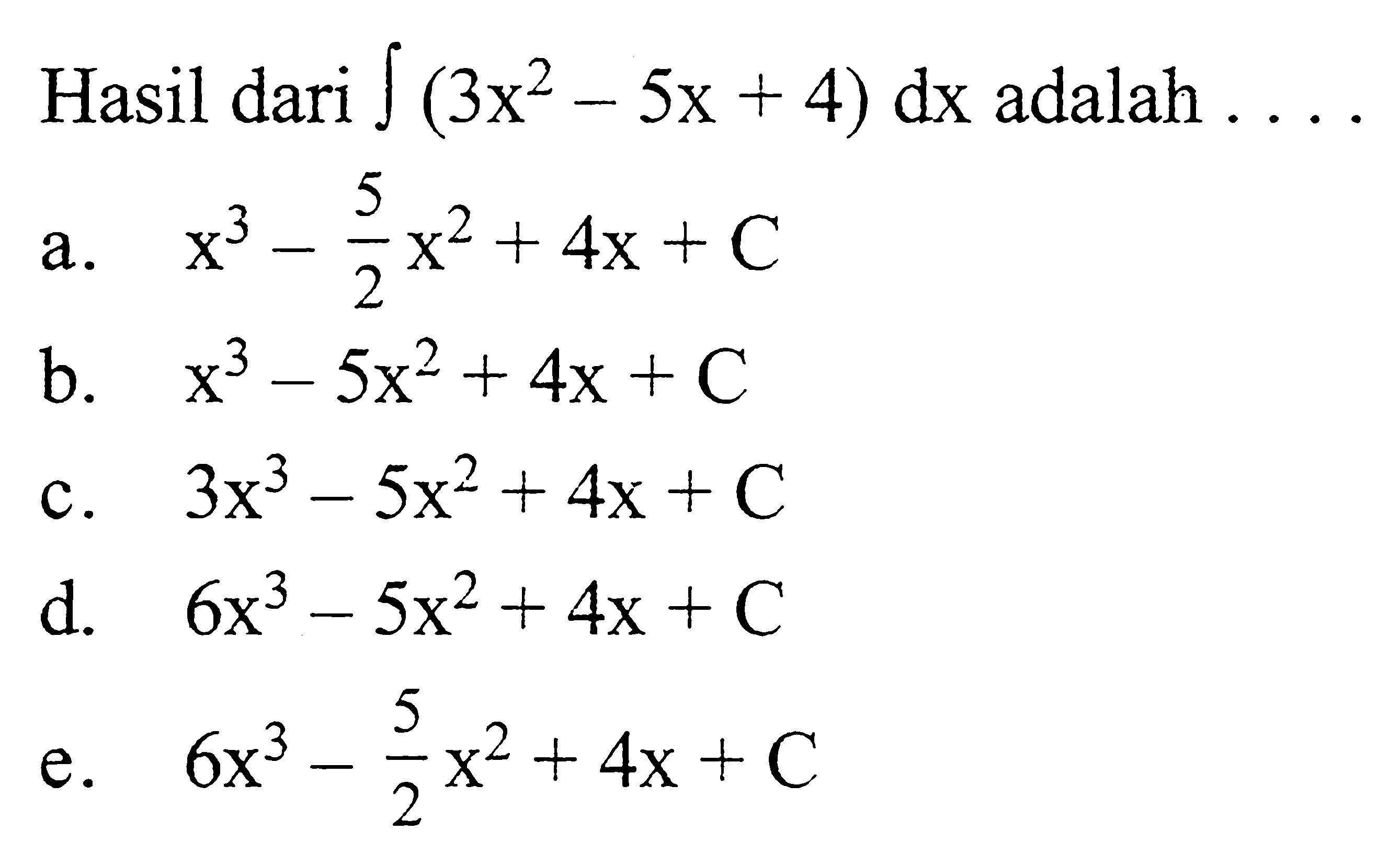 Hasil dari integral (3x^2-5x+4) dx  adalah  .... a. x^3-5/2x^2+4x+C b. x^3-5x^2+4x+C c.  3x^3-5x^2+4x+C d.  6x^3-5x^2+4x+C e.  6x^3-5/2x^2+4x+C 