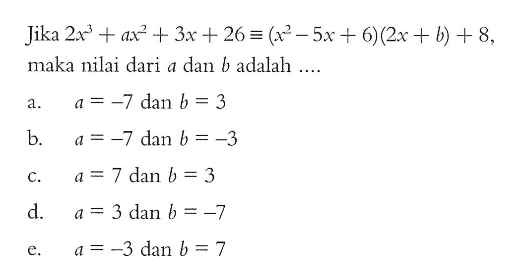 Jika 2x^3 + ax^2 + 3x + 26 ekuivalen (x^2 - 5x + 6)(2x+b) + 8, maka nilai dari a dan b adalah ....