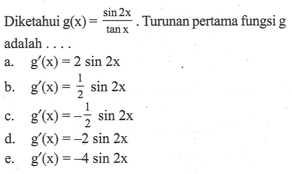 Diketahui g(x)=sin 2x/tan x. Turunan pertama fungsi g adalah . . . .