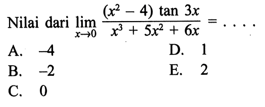 Nilai dari lim x -> 0 (x^2-4) tan3x/(x^3 + 5x^2 + 6x) = ....