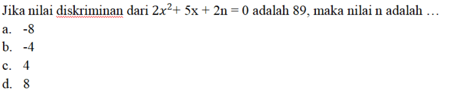 Jika nilai diskriminan dari 2x^2+ 5x + 2n = 0 adalah 89, maka nilai n adalah a. -8 b. -4 c. 4 d. 8