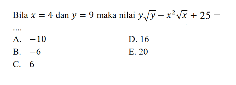 Bila x = 4 dan y = 9 maka nilai y akar(y) - x^2 akar(x) + 25 = ..... A. -10 B. -6 C. 6 D. 16 E. 20