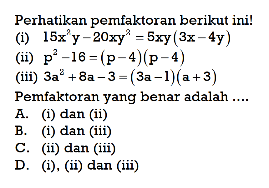 Perhatikan pemfaktoran berikut ini! (i) 15x^2y - 20xy^2 = 5xy (3x -4y) (ii) p^2 - 16 = (p - 4)(p - 4) (iiI) 3a^2 + 8a - 3 = (3a - 1)(a + 3)