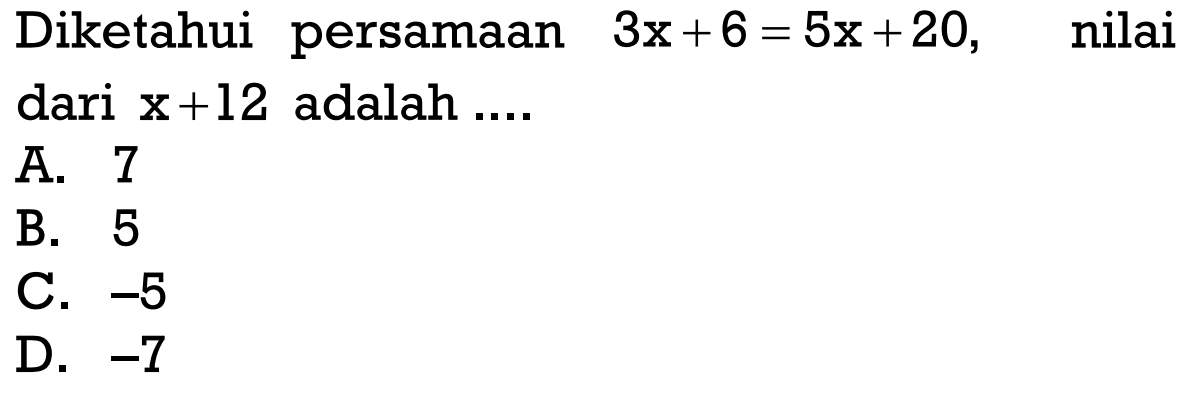 Diketahui persamaan 3x+6=5x+20, nilai dari x+12 adalah ....