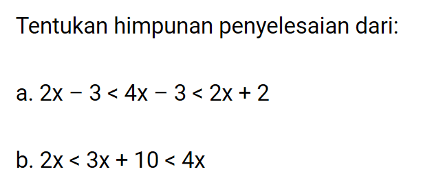 Tentukan himpunan penyelesaian dari: a. 2x-3<4x-3<2x+2 b. 2x<3x+10<4x