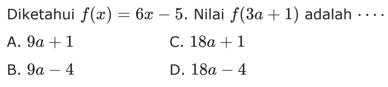 Diketahui f(x) = 6x - 5. Nilai f(3a + 1) adalah.... A. 9a + 1 C. 18a + 1 B. 9a - 4 D. 18a - 4