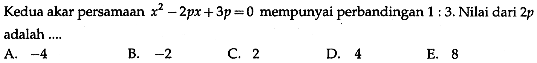 Kedua akar persamaan x^2-2px+3p=0 mempunyai perbandingan 1:3. Nilai dari 2p adalah ....