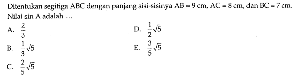 Ditentukan segitiga ABC dengan panjang sisi-sisinya  AB=9 cm, AC=8 cm, dan BC=7 cm. Nilai sin A adalah  .... . 
