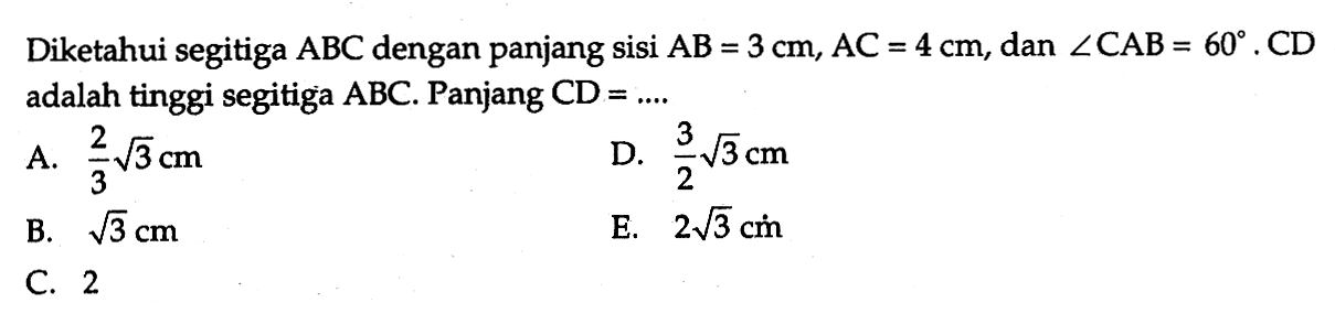 Diketahui segitiga  ABC  dengan panjang sisi  AB=3 cm, AC=4 cm , dan  sudut CAB=60 . CD  adalah tinggi segitiga  ABC . Panjang  CD=.... 