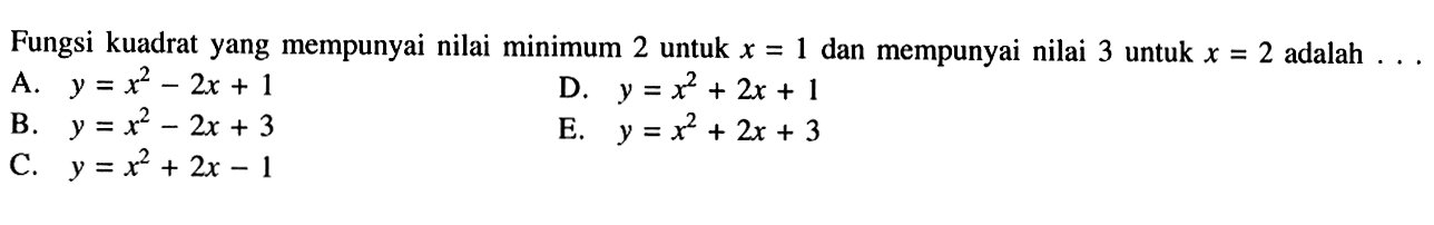 Fungsi kuadrat yang mempunyai nilai minimum 2 untuk x = 1 dan mempunyai nilai 3 untuk x = 2 adalah ...