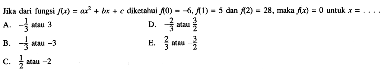 Jika dari fungsi f(x)=ax^2+bx+c diketahui f(0)=-6, f(1)=5 dan f(2)=28, maka f(x)=0 untuk x= ....