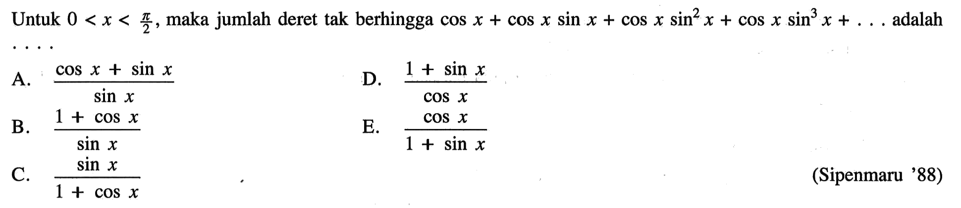 Untuk  0<x<pi/2, maka jumlah deret tak berhingga  cos x+cos x sin x+cos x sin^2 x+cos x sin ^3 x+...  adalah(Sipenmaru '88)