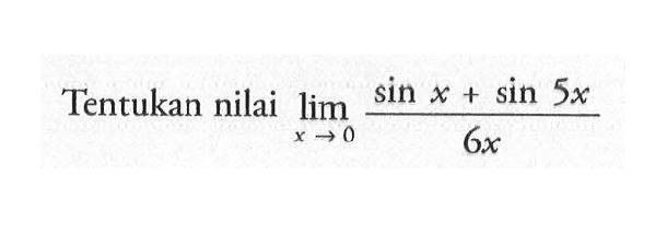 Tentukan nilai lim x->0 (sin x+sin 5x)/(6x)