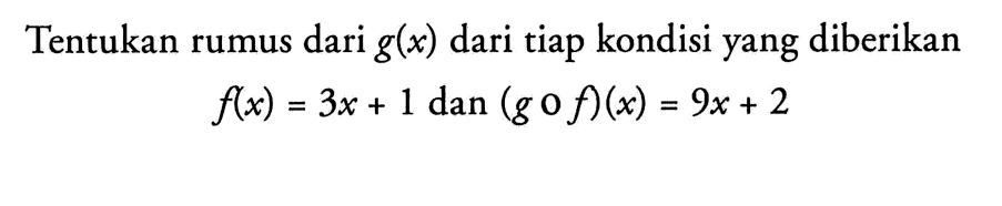 Tentukan rumus dari g(x) dari tiap kondisi yang diberikan f(x)=3x+1 dan (gof)(x)=9x+2