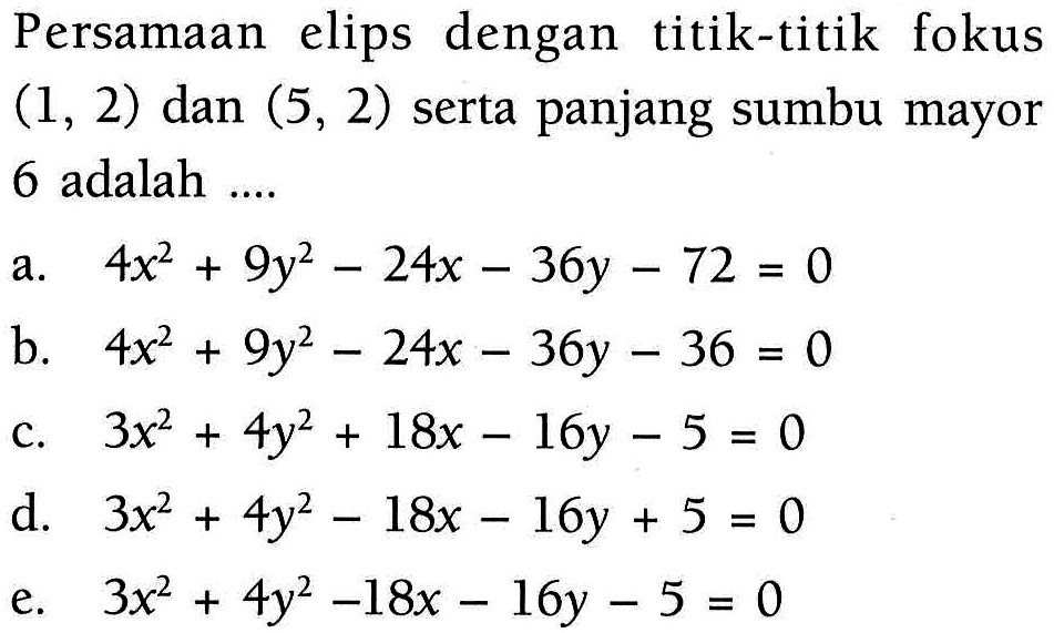 Persamaan elips dengan titik-titik fokus (1, 2) dan (5, 2) serta panjang sumbu mayor 6 adalah ....