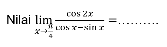 Nilai limit x -> pi/4 cos 2x/(cos x-sin x)=..........