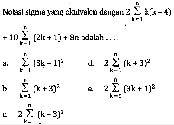 Notasi sigma yang ekuivalen dengan 2 sigma k=1 n k(k-4) + 10 sigma k=1 n k(2k+1)+8n adalah ...