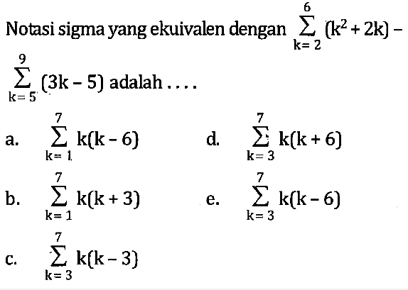 Notasi sigma yang ekuivalen dengan sigma k=2 6 (k^2+2k)-sigma k=5 9 (3k-5) adalah ...