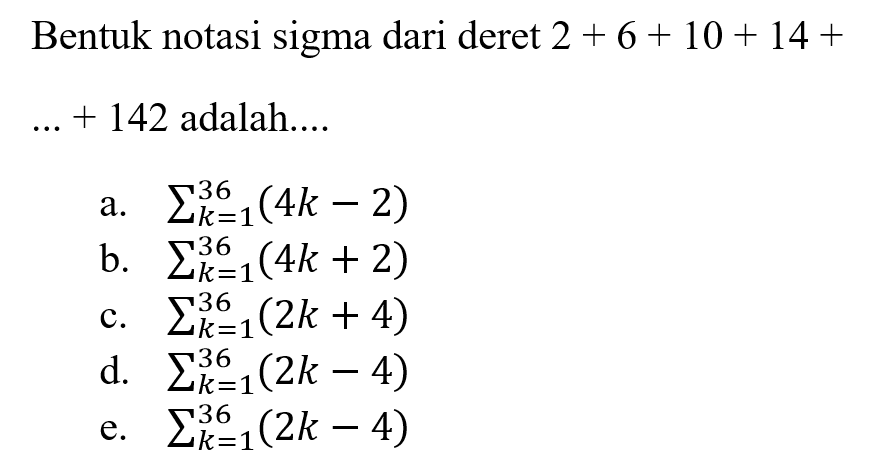Bentuk notasi sigma dari deret 2+6+10+14+...+142 adalah....