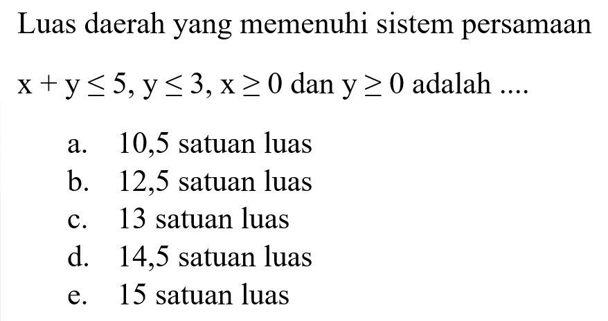 Luas daerah yang memenuhi sistem persamaan x +y<=5,y<=3,x>=0 dan y>=0 adalah 