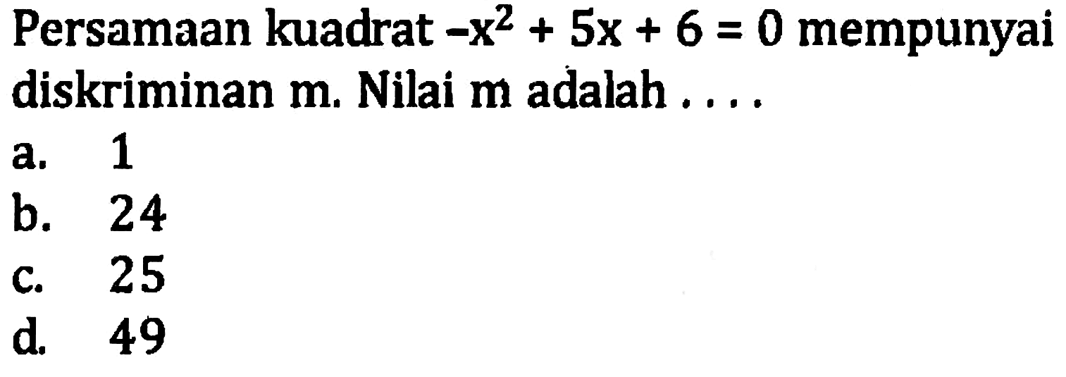 Persamaan kuadrat -x^2 +5x + 6 = 0 mempunyaidiskriminan m; Nilai m adalah a. 1 b. 24 c.25 d. 49