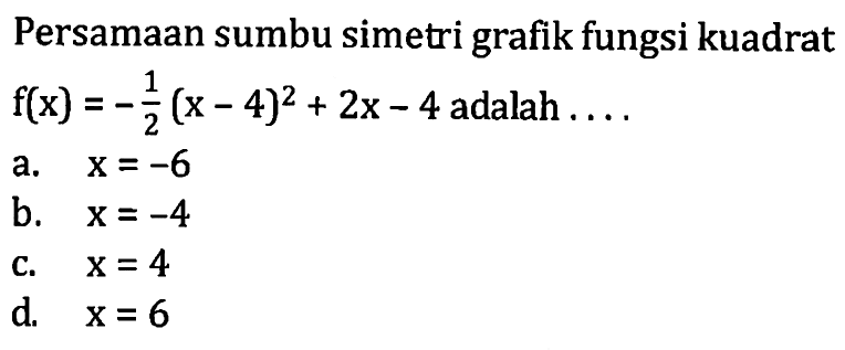 Persamaan sumbu simetri grafik fungsi kuadrat f(x) = -1/2 (x - 4)^2 + 2x - 4 adalah...