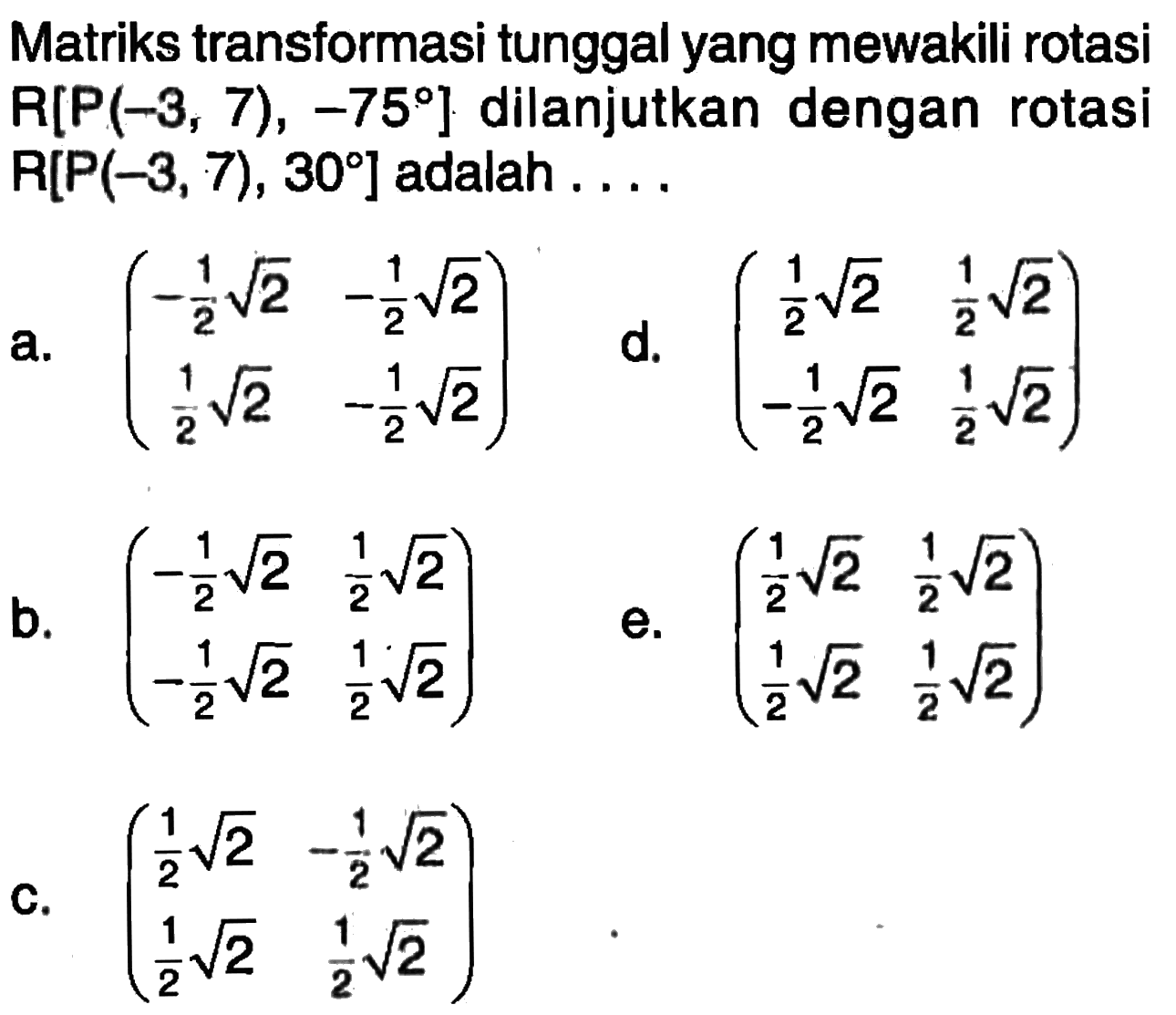 Matriks transformasi tunggal yang mewakili rotasi R[P(-3, 7), -75] dilanjutkan dengan rotasi R[P(-3,7), 30] adalah ....