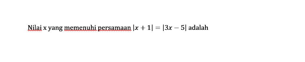 Nilai x yang memenuhi persamaan |x+1|=|3x-5| adalah