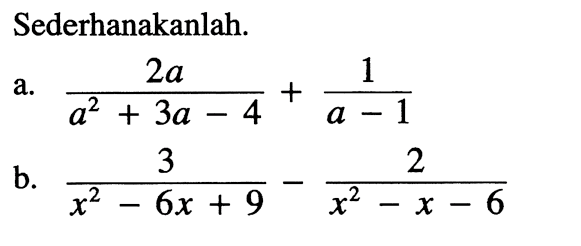 Sederhanakanlah. a. 2a/(a^2+3a-4) + 1/(a-1) b. 3/(x^2-6x+9)-2/(x^2-x-6)