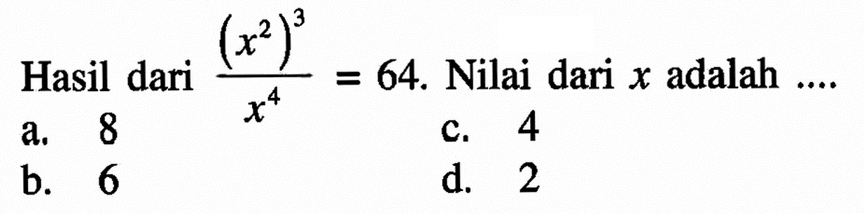 Hasil dari (x^2)^3/x^4=64. Nilai dari x adalah ...a. 8 b. 6 c. 4 d. 2