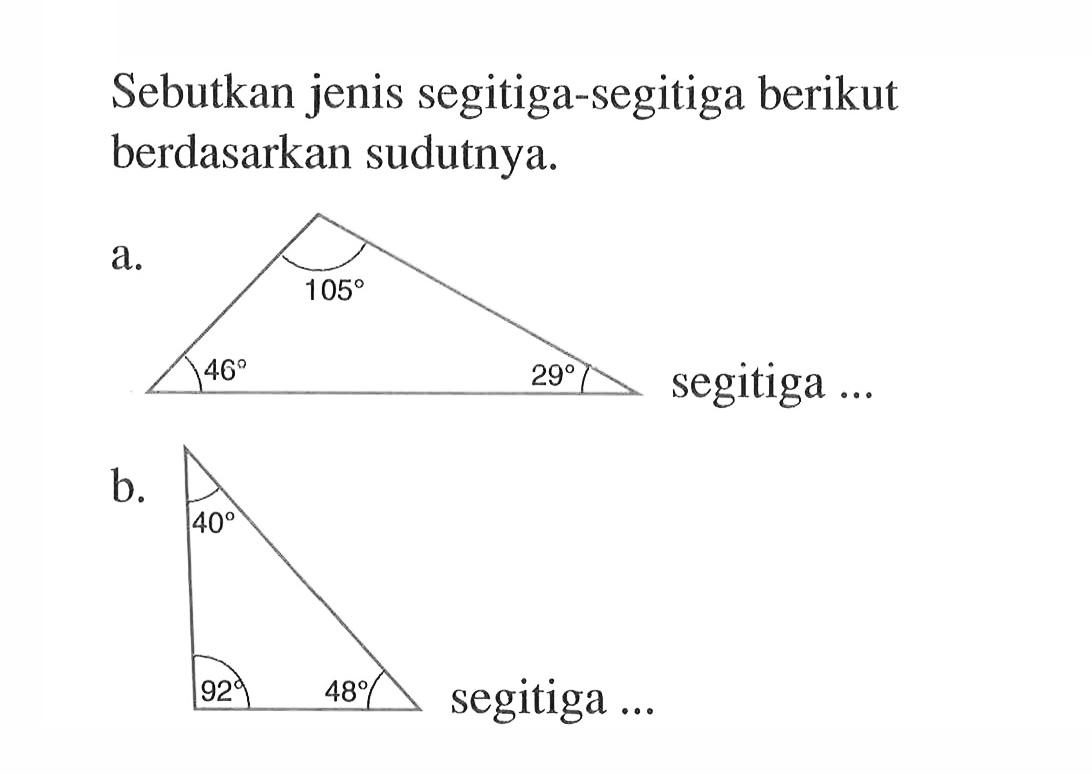 Sebutkan jenis segitiga-segitiga berikut berdasarkan sudutnya.a. Segitiga dengan sudut 105, 46, dan 39 b. Segitiga dengan sudut 40, 92, dan 48