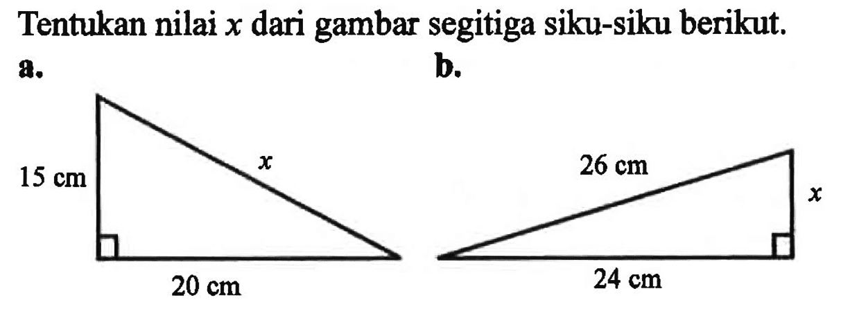Tentukan nilai x dari gambar segitiga siku-siku berikut. a. 15 cm 20 cm x b. 26 cm 24 cm x 