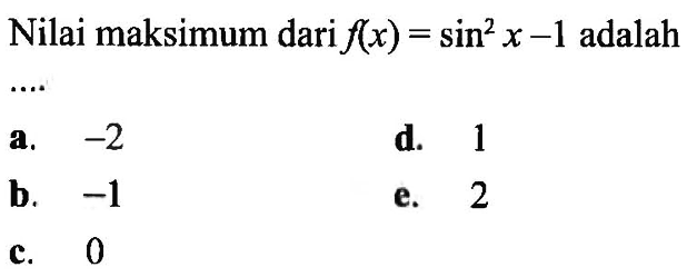 Nilai maksimum dari f(x) = sin^2 x - 1 adalah....