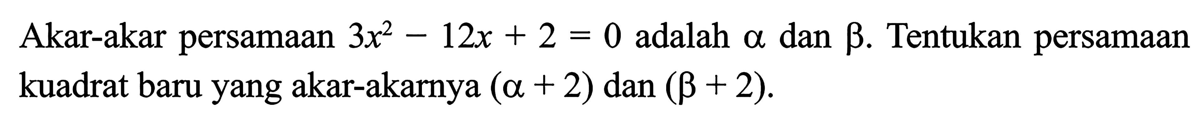 Akar-akar persamaan 3x^2-12x+2=0 adalah a dan b. Tentukan persamaan kuadrat baru yang akar-akarnya (a+2) dan (b+2).