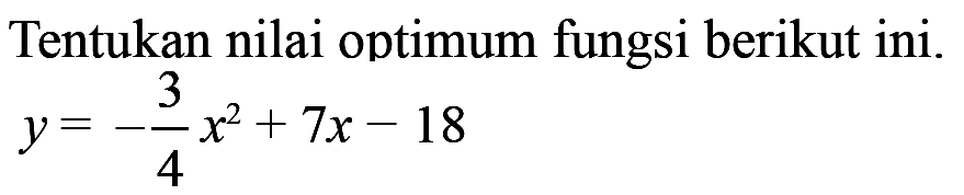 Tentukan nilai optimum fungsi berikut ini. y = -3/4 x^2 + 7x - 18