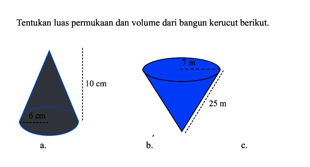 Tentukan luas permukaan dan volume dari bangun kerucut berikut.a. 10 cmb. 7 m 25 mc.