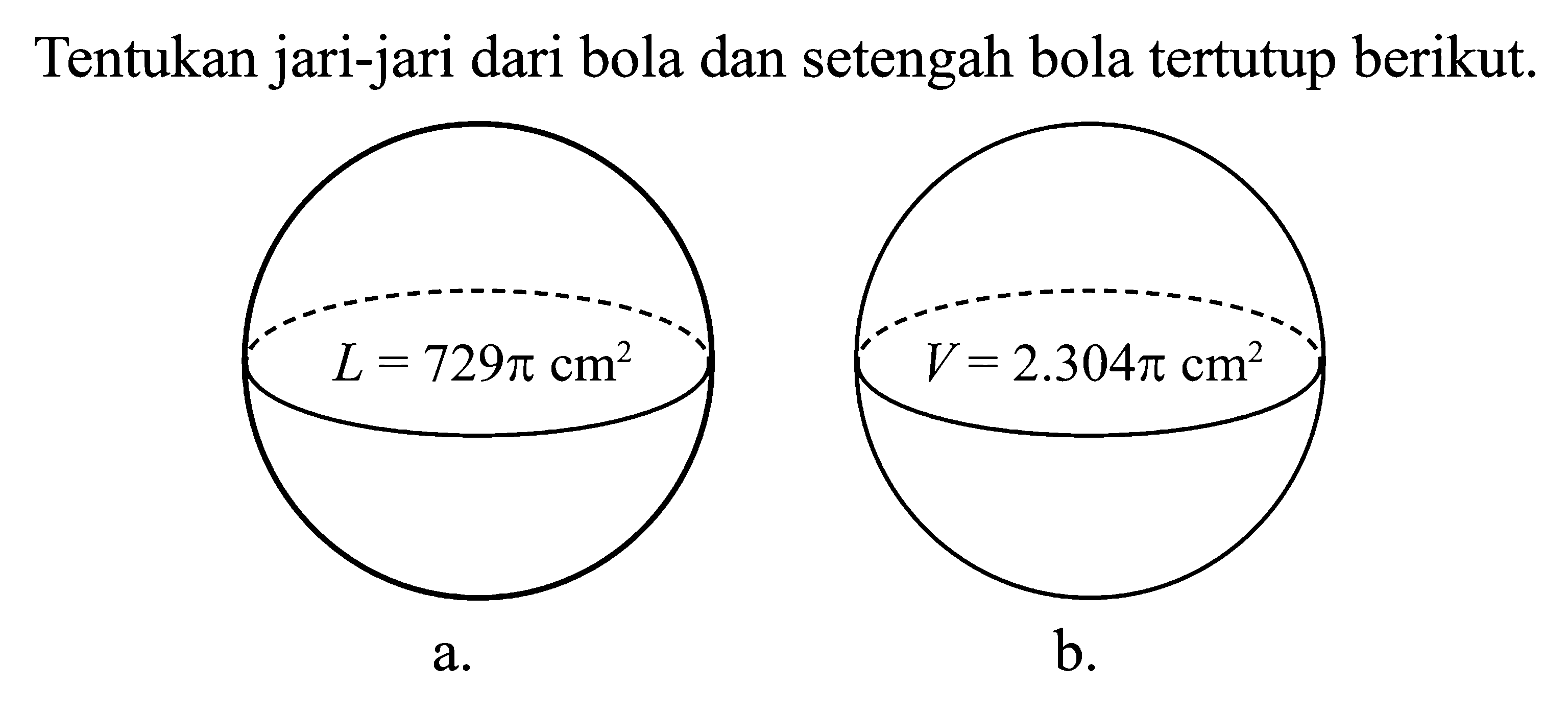 Tentukan jari-jari dari bola dan setengah bola tertutup berikut. a. L = 729pi cm^2 b. V = 2.304pi cm^2
