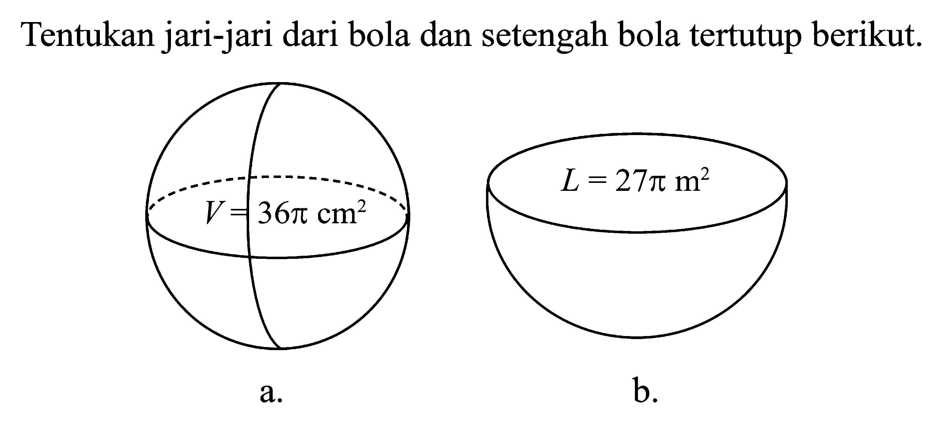 Tentukan jari-jari dari bola dan setengah bola tertutup berikut.a. V = 36pi cm^2b. L = 27pi m^2