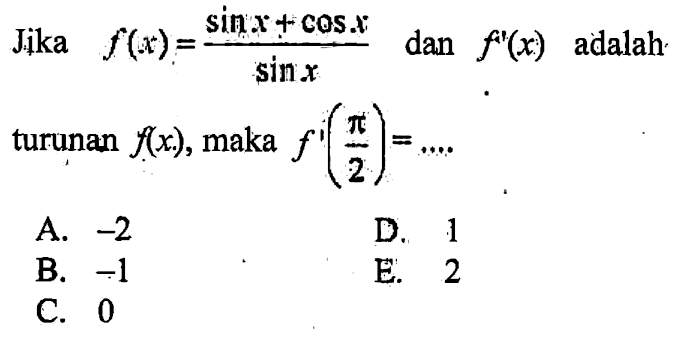 Jika f(x)=(sin x+cos x)/(sin x) dan f'(x) adalah turunan f(x), maka f'(pi/2)= ....