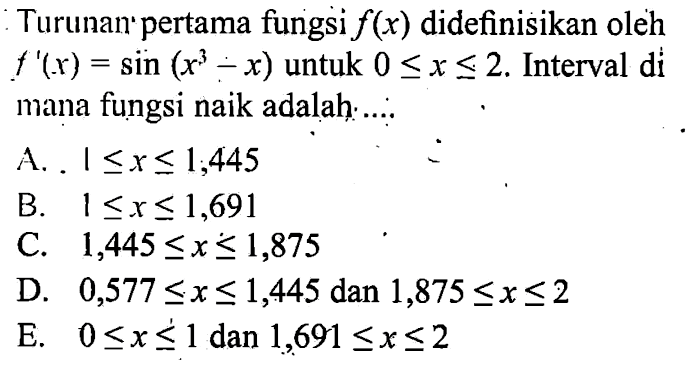 Turunan pertama fungsi f(x) didefinisikan oleh f'(x) = sin(x^3-x) untuk 0<=x<=2. Interval di mana fungsi naik adalah....