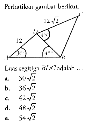 Perhatikan gambar berikut. 12akar(2) 12 45 30 45 Luas segitiga BDC adalah ....  