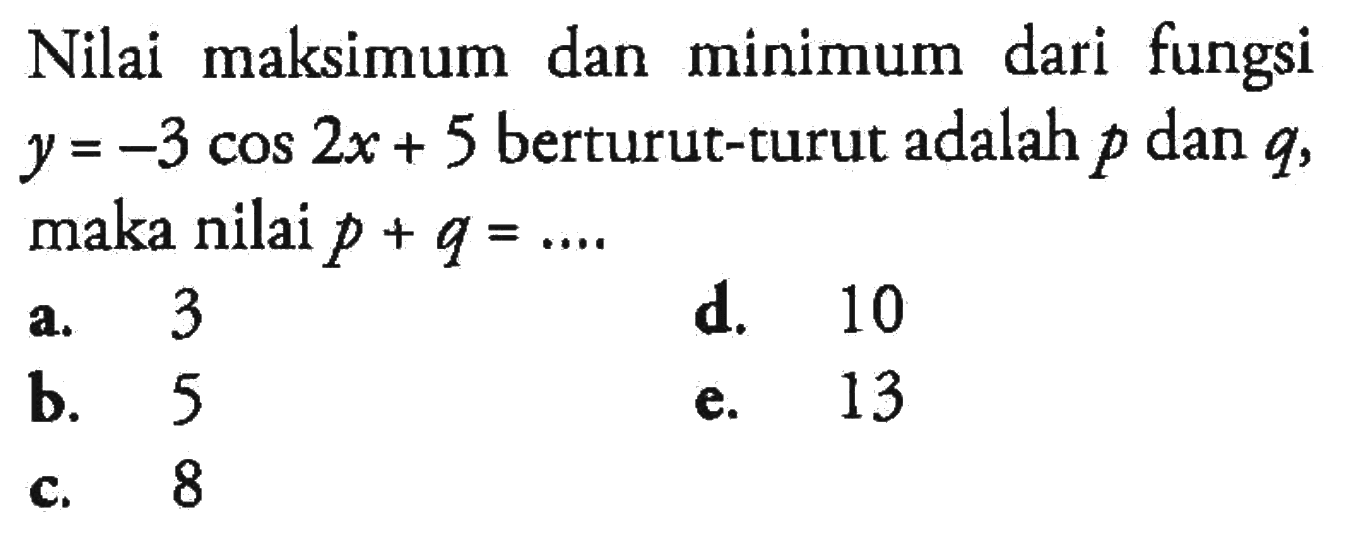 Nilai maksimum dan minimum dari fungsi y=-3cos2x+5 berturut-turut adalah p dan q, maka nilai p+q= ...