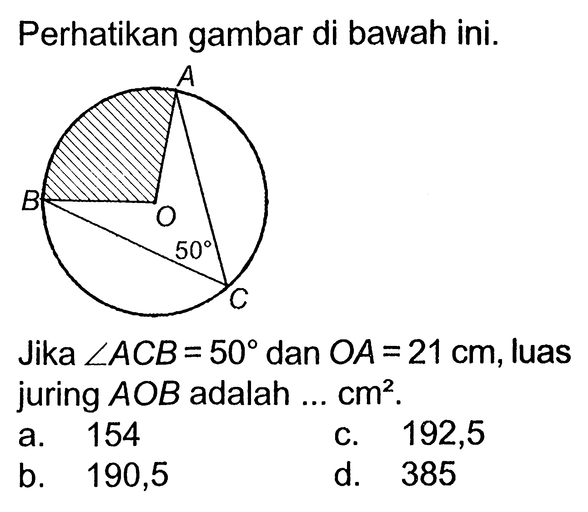 Perhatikan gambar di bawah ini. 50 Jika sudut ACB=50 dan OA=21 cm, luas juring AOB adalah ... cm^2.