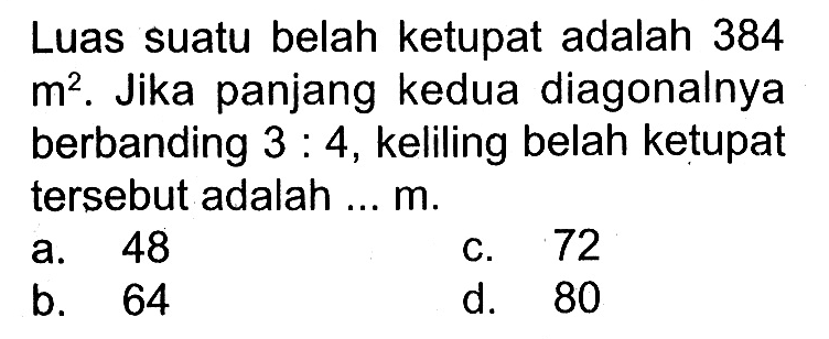 Luas suatu belah ketupat adalah 384 m^2. Jika panjang kedua diagonalnya berbanding 3:4, keliling belah ketupat tersebut adalah ... m.