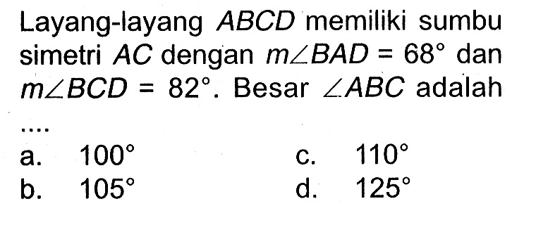Layang-layang  ABCD  memiliki sumbu simetri  AC  dengan  m sudut BAD=68  dan  m sudut BCD=82 .  Besar  sudut ABC  adalah