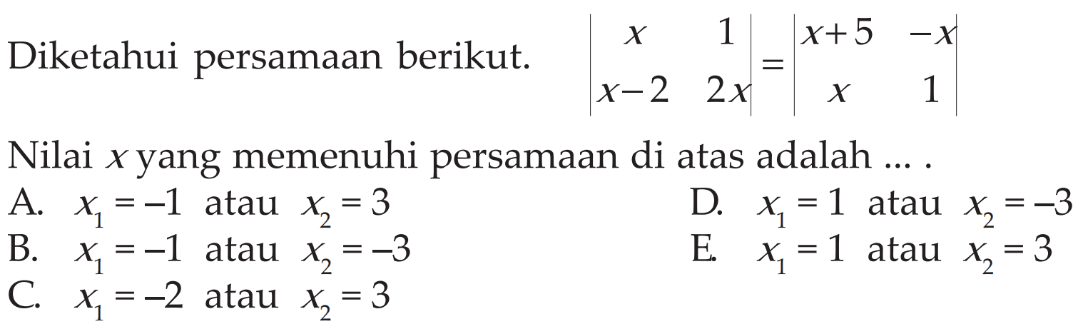 Diketahui persamaan berikut. |x 1 x-2 2x|=|x+5 -x x 1| Nilai x yang memenuhi persamaan di atas adalah ...
